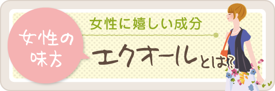 女性に嬉しい成分「エクオール」はこちら