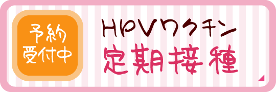 HPVワクチン定期接種|予約受付中